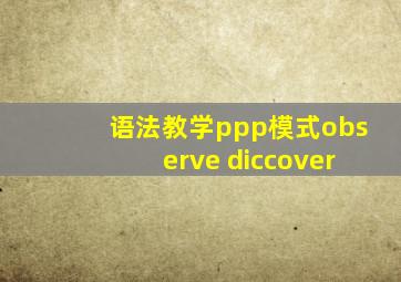 语法教学ppp模式observe diccover